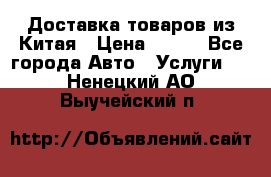 Доставка товаров из Китая › Цена ­ 100 - Все города Авто » Услуги   . Ненецкий АО,Выучейский п.